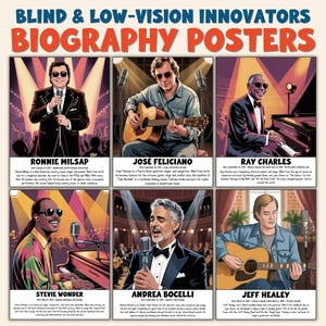 May include: A poster featuring six musical artists: Ronnie Milsap, José Feliciano, Ray Charles, Stevie Wonder, Andrea Bocelli, and Jeff Healey. Each artist is depicted in a stylized illustration, with their names below. The poster's title reads "BLIND & LOW-VISION INNOVATORS BIOGRAPHY POSTERS."