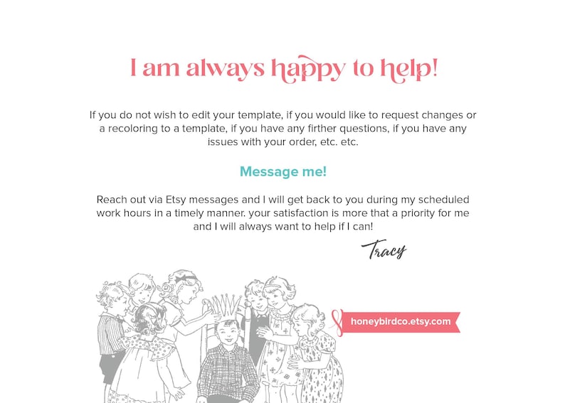 May include: White background with text in pink and teal. The text reads "I am always happy to help!" and "Message me!". Below is a black and white illustration of children. The Etsy shop name "honeybirdco.etsy.com" is in a pink banner.