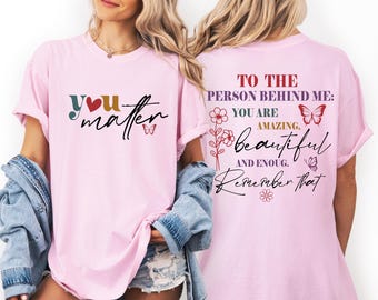 Comfort Colors To The Person Behind Me You Matter TShirt,Mental Health Awareness Shirt,Kindness Shirt,You Are Enough Shirt,Inspirational Tee
