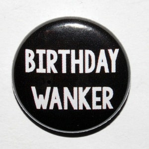 Birthday Wanker Button Badge 25mm / 1 inch Funny Rude Birthday Gift - 18th - 21st - 30th - 40th - 50th - 60th - 65th