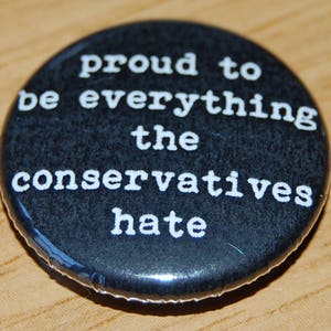 Proud to be everything the Conservatives hate Button Badge 25mm / 1 inch Politics Anti-Tory