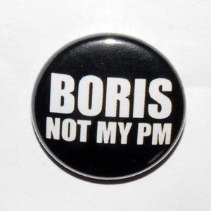 May include: A black and white button with the text "Boris Not My PM" in white letters.