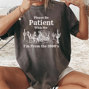 Please Be Patient With Me I&#39;m From The 1900s Shirt, Funny Tshirt, Western Graphic Tee,Meme Shirt,Funny Gift Friend, Mom Shirt, Womens Shirt