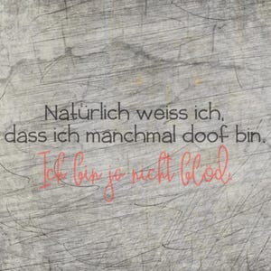 May include: Text on a textured grey background. The black text reads, "Natürlich weiss ich, dass ich manchmal doof bin." Below, in pink cursive, is the text, "Ich bin ja nicht blöd."