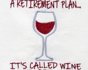 Machine Embroidered Flour Sack Towel Yes, I have a RETIREMENT PLAN... It's called WINE tasting. tea dish kitchen towel vineyard winery