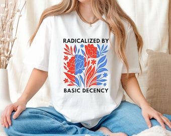 Radicalized By Basic Decency Shirt, Political Protest Tshirt, Feminist Activist Gift, Liberal Sweatshirt, Social Justice Shirt, Equality Tee
