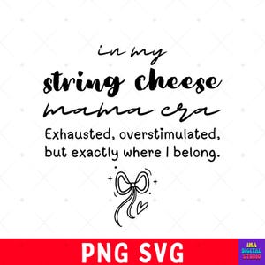 May include: A black and white graphic design with the text "in my string cheese mama era." The text "Exhausted, overstimulated, but exactly where I belong" is below. A bow and two hearts are also included in the design.