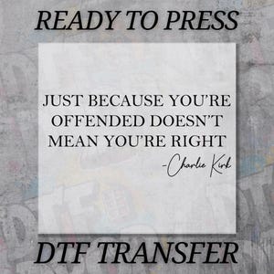 May include: A white square with the text "JUST BECAUSE YOU'RE OFFENDED DOESN'T MEAN YOU'RE RIGHT - Charlie Kirk" in black. The words "READY TO PRESS" and "DTF TRANSFER" are above and below the text.