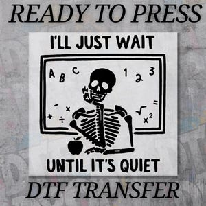 May include: Black and white DTF transfer design featuring a skeleton in front of a chalkboard with the text "I'LL JUST WAIT UNTIL IT'S QUIET." The chalkboard includes letters, numbers, and math symbols. The words "READY TO PRESS" and "DTF TRANSFER" are also present.