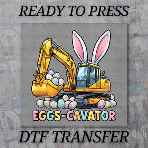 May include: A yellow excavator with bunny ears scooping up Easter eggs. The image includes the text "READY TO PRESS", "EGGS-CAVATOR", and "DTF TRANSFER". The design features colorful eggs and a cartoon style.
