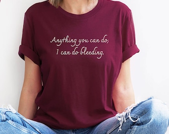 Anything You Can Do, I Can Do Bleeding Shirt, Feminist T-Shirt, Feminist Shirt, Feminism Shirt, Girl Power Tee, Feminist Gifts, Gift for Her