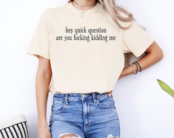 Comfort Colors® Hey Quick Question Are You Kidding Me Shirt, Funny Sarcasm Sweatshirt, Humor Tee, Trendy Graphic Tee for Women