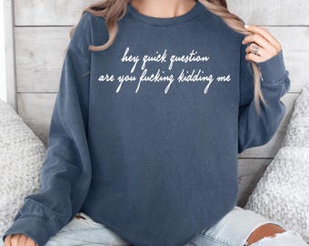 Comfort Colors® Hey Quick Question Are You Kidding Me Shirt, Funny Sarcasm Sweatshirt, Humor Tee, Trendy Graphic Tee for Women