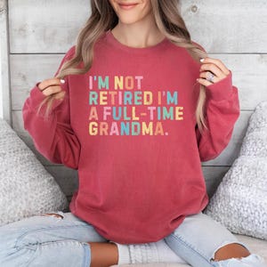 Comfort Colors® Retired Grandma Shirt, I&#39;m Not Retired Full Time Grandma Sweatshirt, Gift for Mother&#39;s Day, Funny Retirement Tee for Grandma