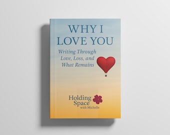 Why I Love You: Writing Through Love, Loss, and What Remains