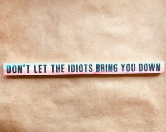 Don't Let The Idiots Bring You Down
