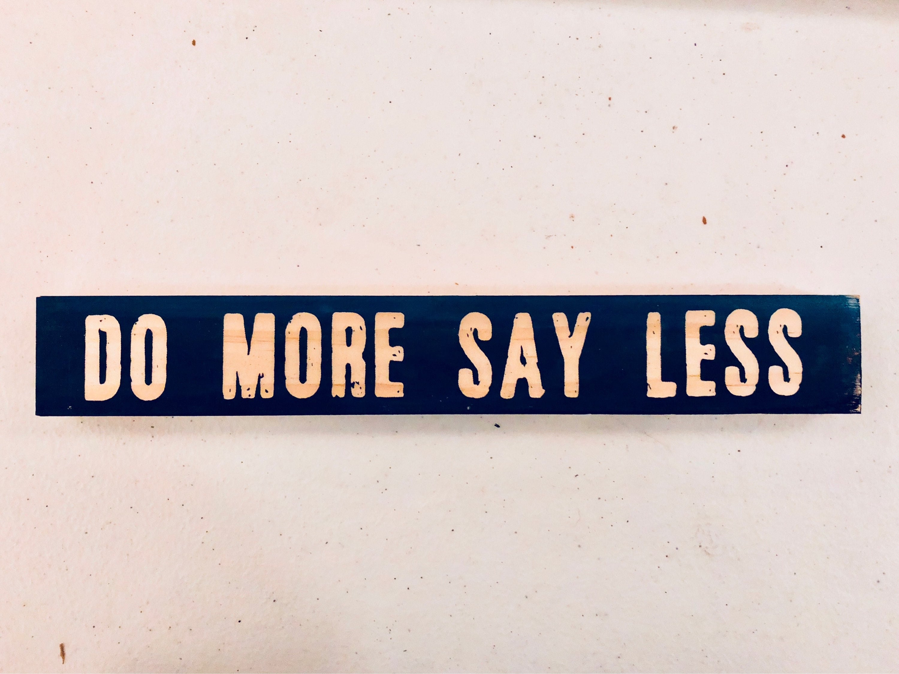 More less. Say less. Say less do more. Think less, do more. Less talk more