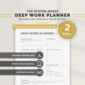 May include: A white Deep Work Planner with text that reads "The System-Based Deep Work Planner" and "Designed for Powerful Focus Blocks." The planner includes sections for desired outcomes, top priorities, and a focus setup checklist. It is available in two sizes.