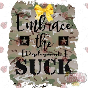 May include: A digital design with a camouflage background and the words "Embrace the Deployments SUCK" in black script. The design includes a yellow bow, military star insignias, and a small logo with sunflowers.