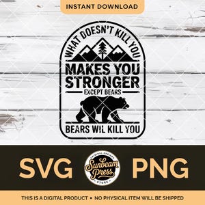 May include: A black and white digital design featuring the text "WHAT DOESN'T KILL YOU MAKES YOU STRONGER EXCEPT BEARS BEARS WILL KILL YOU". Includes a bear silhouette, mountains, and the words SVG and PNG.