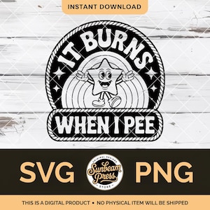 May include: A black and white digital design featuring the text "IT BURNS WHEN I PEE" and a cartoon star character. The design includes the words "SVG" and "PNG" and the Sunbeam Press Store logo. This is a digital product.