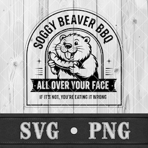 May include: Black and white graphic design featuring a beaver holding a sausage, with the text "Soggy Beaver BBQ" and "All Over Your Face". The design includes the text "If it's not, you're eating it wrong". The bottom of the image has the text "SVG • PNG".