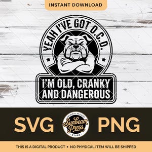 May include: A black and white digital design featuring a bulldog with crossed arms inside a circular frame that reads "YEAH I'VE GOT O.C.D." Below, a rectangular banner states "I'M OLD, CRANKY AND DANGEROUS." The design includes "SVG" and "PNG" text.