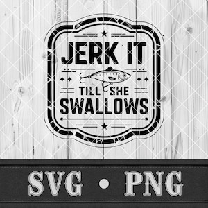 May include: Black and white graphic design with the text "JERK IT TILL SHE SWALLOWS" inside a decorative frame, featuring a fish illustration. Below the frame, the text "SVG • PNG" is displayed.