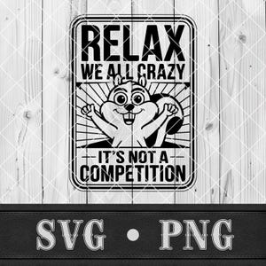 May include: Black and white graphic design featuring a cartoon squirrel with the text "RELAX WE ALL CRAZY IT'S NOT A COMPETITION". The design is in a rectangular frame with a black border. The bottom of the image has the text "SVG • PNG".