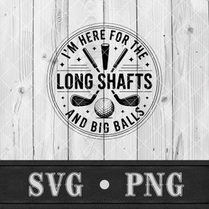 May include: Black and white graphic design with the text "I'M HERE FOR THE LONG SHAFTS AND BIG BALLS" inside a circle, with golf clubs and a golf ball. Below the circle are the letters "SVG" and "PNG". The background is a light wood grain.