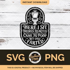 May include: Black and white digital design featuring a toilet graphic and the text "HERE I SIT BROKEN HEARTED CAME TO POOP BUT ONLY FARTED." Includes SVG and PNG file formats. The design is from Sunbeam Press.