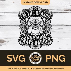 May include: Black and white digital design featuring a bulldog with a cigar, surrounded by text that reads "I'M THE REASON YOUR MOM PRAYS HARDER." Includes "SVG" and "PNG" file type options. The design is from Sunbeam Press.