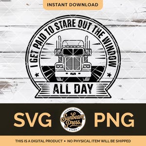 May include: Black and white graphic of a semi-truck with the text "I GET PAID TO STARE OUT THE WINDOW ALL DAY". The design includes a circular border and a banner with the text "ALL DAY". The image also includes the text "SVG" and "PNG".