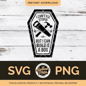 May include: Black and white digital design featuring a coffin shape with the text "I can't fix stupid but I can build it a box." A saw and hammer are crossed inside the coffin. The design includes "SVG" and "PNG" text.