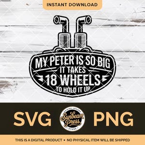 May include: Black and white digital design with the text "MY PETER IS SO BIG IT TAKES 18 WHEELS TO HOLD IT UP". The design includes a graphic of two exhaust pipes. The design is available in SVG and PNG formats.