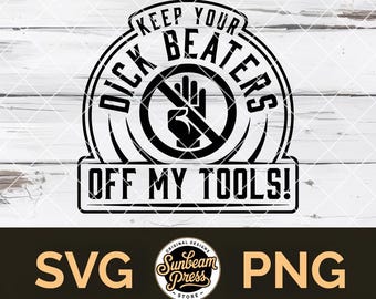 Keep Your Dick Beaters Off My Tools SVG PNG Adult Humor Mechanic Quote T-Shirt Hat Patch Dirty Joke