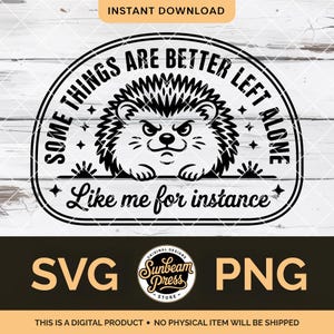 May include: A black and white digital design featuring a grumpy hedgehog with the text "SOME THINGS ARE BETTER LEFT ALONE. Like me for instance." The design includes the words "SVG" and "PNG" and the Sunbeam Press logo.