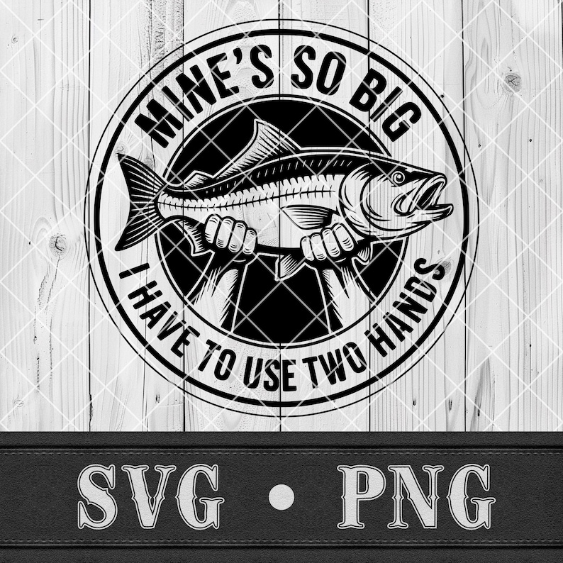 May include: Black and white graphic design featuring a fish held by two hands, within a circular frame. The text reads "MINE'S SO BIG I HAVE TO USE TWO HANDS". Below the circle are the letters "SVG &bull; PNG".