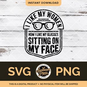 Peut inclure: Graphique noir et blanc avec le texte "I Like My Women How I Like My Glasses Sitting On My Face." Le design comprend une paire de lunettes et est étiqueté "SVG" et "PNG". Les mots "Instant Download" sont en haut.