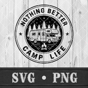 May include: Black and white circular graphic with the text "NOTHING BETTER CAMP LIFE" surrounding a camper illustration, trees, stars, and a campfire. Below the graphic are the letters "SVG • PNG".