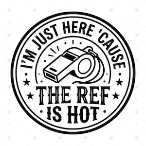 May include: A circular black and white graphic design featuring a central illustration of a whistle. The text reads I'M JUST HERE 'CAUSE THE REF IS HOT, arranged in a circular border with stars and decorative dots surrounding the central whistle icon.