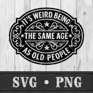 May include: Black and white graphic with the text "IT'S WEIRD BEING THE SAME AGE AS OLD PEOPLE" in a decorative oval frame. The image also includes "SVG • PNG" text at the bottom, set against a wood grain background.