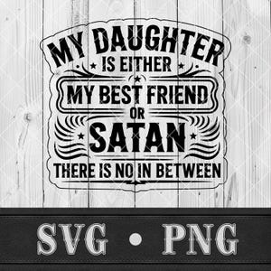 Può includere: Design grafico in bianco e nero con il testo "MY DAUGHTER IS EITHER MY BEST FRIEND OR SATAN THERE IS NO IN BETWEEN". Il design è su uno sfondo di legno con le parole "SVG • PNG" in basso.