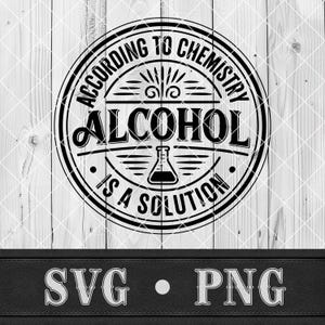 May include: Black and white circular design with the text "ACCORDING TO CHEMISTRY ALCOHOL IS A SOLUTION". The design includes a flask graphic and is set against a white wood background. Below the design are the letters "SVG" and "PNG".
