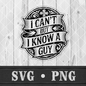 May include: A black and white graphic design featuring the text "I CAN'T BUT I KNOW A GUY" within a decorative frame, with a cross at the top. The design is set against a light wood grain background. The letters "SVG • PNG" are below.