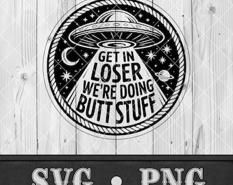 Get In Loser SVG We're Doing Butt Stuff PNG Funny Alien T-shirt Design Adult Humor Hat Patch Svg