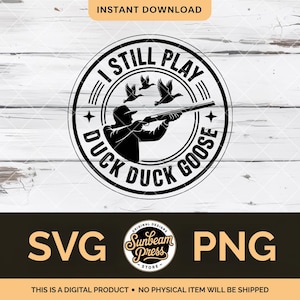 May include: Black and white graphic design featuring a hunter aiming a shotgun at three flying ducks, with the text "I STILL PLAY DUCK DUCK GOOSE" in a circular design. The image also includes "SVG" and "PNG" text.