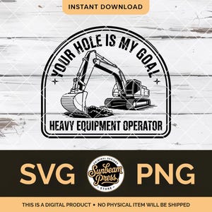 May include: Black and white graphic of an excavator with the text "YOUR HOLE IS MY GOAL" and "HEAVY EQUIPMENT OPERATOR". The image also includes the text "SVG" and "PNG".