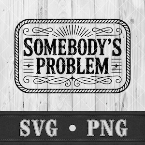 May include: Black and white graphic design with the text "SOMEBODY'S PROBLEM" inside a decorative frame. The design includes rope-like borders and flourishes, with the words "SVG • PNG" at the bottom.