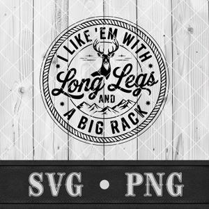 May include: Black and white graphic design on a wooden background. The design is a circular emblem with the text "I LIKE 'EM WITH LONG LEGS AND A BIG RACK" surrounding a deer silhouette. Below the emblem are the letters "SVG • PNG".